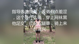 指导表弟搞女，表弟有点羞涩，这个是什么逼，穿上网袜黑他足交，扛起双腿草，骑上来怼骚穴