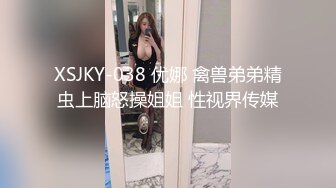 XSJKY-038 优娜 禽兽弟弟精虫上脑怒操姐姐 性视界传媒