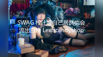 SWAG 榨汁姬自己居然也会流出白汁 Lexiscandyshop