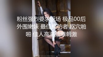 粉丝强烈要求返场 极品00后外围嫩妹 最佳模仿者 抠穴啪啪 佳人高潮劲爆刺激