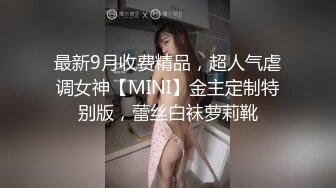 最新9月收费精品，超人气虐调女神【MINI】金主定制特别版，蕾丝白袜萝莉靴