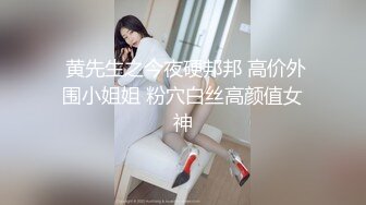  黄先生之今夜硬邦邦 高价外围小姐姐 粉穴白丝高颜值女神