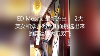 ED Mosaic 最新流出❤️2大美女和众多粉丝里面挑选出来的屌丝男大玩双飞