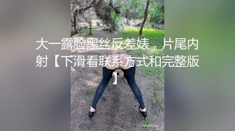 大一露脸黑丝反差婊，片尾内射【下滑看联系方式和完整版】