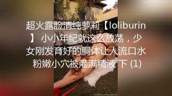 超火露脸清纯萝莉【loliburin】 小小年纪就这么放荡，少女刚发育好的胴体让人流口水 粉嫩小穴被灌满精液 下 (1)