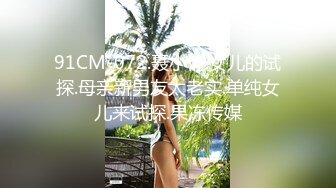 91CM-072.聂小倩.女儿的试探.母亲新男友太老实.单纯女儿来试探.果冻传媒