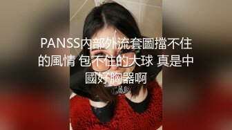 PANSS內部外流套圖擋不住的風情 包不住的大球 真是中國好胸器啊