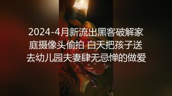 2024-4月新流出黑客破解家庭摄像头偷拍 白天把孩子送去幼儿园夫妻肆无忌惮的做爱