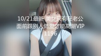 10/21最新 美女只有在老公面前跟别人做爱才能高潮VIP1196