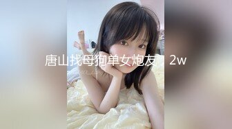 唐山找母狗单女炮友，2w