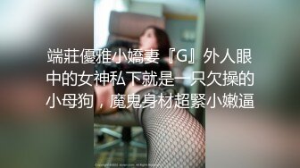 端莊優雅小嬌妻『G』外人眼中的女神私下就是一只欠操的小母狗，魔鬼身材超緊小嫩逼