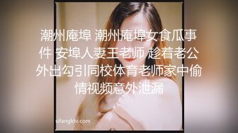 潮州庵埠 潮州庵埠女食瓜事件 安埠人妻王老师 趁着老公外出勾引同校体育老师家中偷情视频意外泄漏