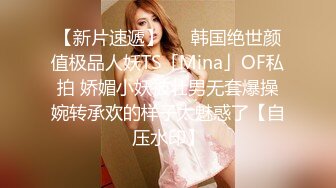 【新片速遞】   ✨韩国绝世颜值极品人妖TS「Mina」OF私拍 娇媚小妖被壮男无套爆操婉转承欢的样子太魅惑了【自压水印】