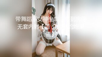 带舞蹈系女神坐车，带到房间无套内射【简 介内有约炮渠道】