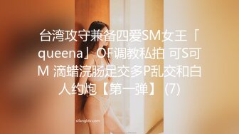 台湾攻守兼备四爱SM女王「queena」OF调教私拍 可S可M 滴蜡浣肠足交多P乱交和白人约炮【第一弹】 (7)