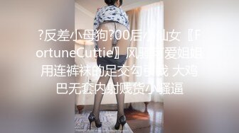 ?反差小母狗?00后小仙女〖FortuneCuttie〗风骚可爱姐姐用连裤袜的足交勾引我 大鸡巴无套内射贱货小骚逼