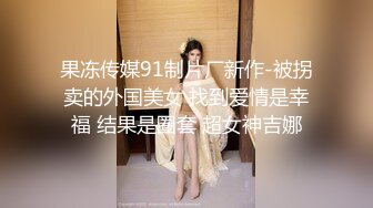 果冻传媒91制片厂新作-被拐卖的外国美女 找到爱情是幸福 结果是圈套 超女神吉娜