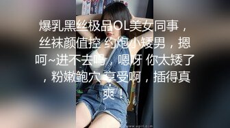 爆乳黑丝极品OL美女同事，丝袜颜值控 约炮小矮男，摁呵~进不去吗，嗯呀 你太矮了，粉嫩鲍穴 享受啊，插得真爽！