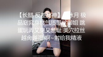 【长腿 反差女神】水冰月 极品窈窕身材气质黑丝御姐 跳蛋玩弄又爽又羞耻 美穴拉丝越肏越湿 啊~射给我精液