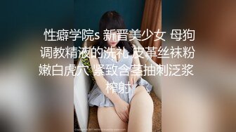  性癖学院s 新晋美少女 母狗调教精液的洗礼 皮革丝袜粉嫩白虎穴 紧致含茎抽刺泛浆 榨射