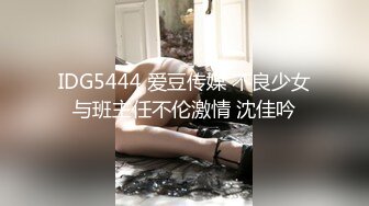 IDG5444 爱豆传媒 不良少女与班主任不伦激情 沈佳吟