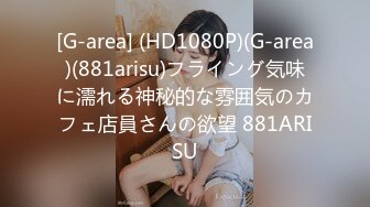 [G-area] (HD1080P)(G-area)(881arisu)フライング気味に濡れる神秘的な雰囲気のカフェ店員さんの欲望 881ARISU