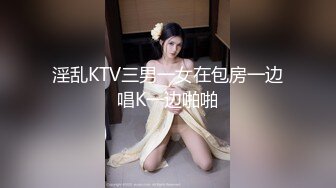 淫乱KTV三男一女在包房一边唱K一边啪啪