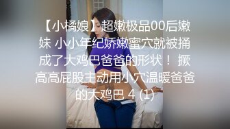 【小橘娘】超嫩极品00后嫩妹 小小年纪娇嫩蜜穴就被捅成了大鸡巴爸爸的形状！ 撅高高屁股主动用小穴温暖爸爸的大鸡巴 4 (1)