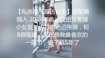 【私房泡良原创自拍】近距离插入 2024年最新流出反差婊小女友，边打电话边挨操，粉B很吸睛，反正是我最喜欢的一款了，跟了我5年了