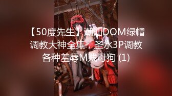 【50度先生】潮汕DOM绿帽调教大神全集，圣水3P调教各种羞辱M贱母狗 (1)