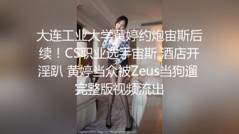 大连工业大学黄婷约炮宙斯后续！CS职业选手宙斯 酒店开淫趴 黄婷当众被Zeus当狗遛 完整版视频流出