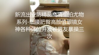 新流出安防精品高清偷拍尤物系列-细腰肥臀高颜值眼镜女神各种体位开发被男友暴操三次