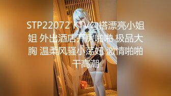 STP22072 KTV勾搭漂亮小姐姐 外出酒店开房啪啪 极品大胸 温柔风骚小荡妇 激情啪啪干高潮