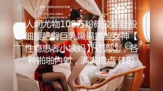 人间尤物100万粉硅胶娃娃般细腰肥臀巨乳嫩逼露脸女神【性瘾患者小姨妈】订阅②，各种啪啪内射，满满撸点 (18)