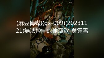 (麻豆傳媒)(gx-009)(20231121)無法控制的偷竊欲-莫雲雪