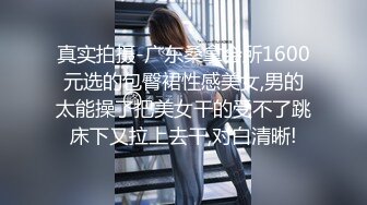 真实拍摄-广东桑拿会所1600元选的包臀裙性感美女,男的太能操了把美女干的受不了跳床下又拉上去干,对白清晰!