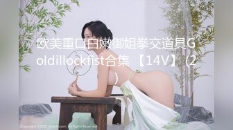 欧美重口白嫩御姐拳交道具Goldillockfist合集 【14V】 (2)