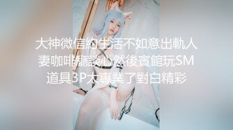 大神微信約生活不如意出軌人妻咖啡廳談心然後賓館玩SM道具3P太專業了對白精彩