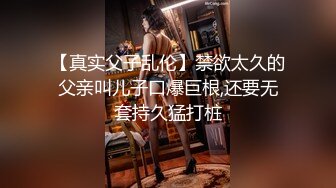 【真实父子乱伦】禁欲太久的父亲叫儿子口爆巨根,还要无套持久猛打桩