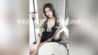 萝莉社 萝莉少女干爹的肉便器