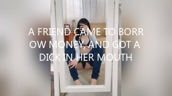 A FRIEND CAME TO BORROW MONEY, AND GOT A DICK IN HER MOUTH