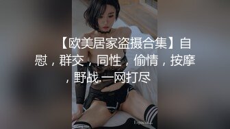 ❤️【欧美居家盗摄合集】自慰，群交，同性，偷情，按摩，野战.一网打尽❤️