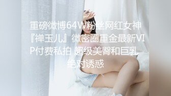 重磅微博64W粉丝网红女神『禅玉儿』微密圈重金最新VIP付费私拍 超级美臀和巨乳 绝对诱惑