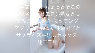 【中文字幕】ちょっとそこのお兄さん、どエロい熟女としてみませんか？ マッチングアプリで出会った性豪男子とサプライズ中出しセックス 翔田千里