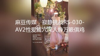 麻豆传媒，寂静挑战RS-030-AV2性爱篇穴深人静万簌俱鸡