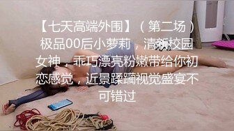 【七天高端外围】（第二场）极品00后小萝莉，清新校园女神，乖巧漂亮粉嫩带给你初恋感觉，近景蹂躏视觉盛宴不可错过