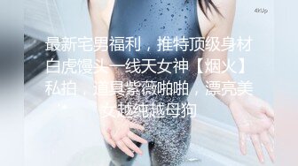 丰乳肥臀骚货  极品肥臀简直完美  休息一天更有劲了  伸进内裤摸逼