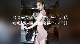 台湾美女警察和男友分手后私密视频被曝光原来是个小淫娃