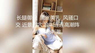 长腿御姐  黑丝美乳  风骚口交 近景掰穴 浪叫连连高潮阵阵 香艳刺激