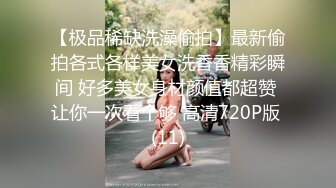 【极品稀缺洗澡偷拍】最新偷拍各式各样美女洗香香精彩瞬间 好多美女身材颜值都超赞 让你一次看个够 高清720P版 (11)